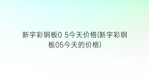 新宇彩钢板0 5今天价格(新宇彩钢板05今天的价格)